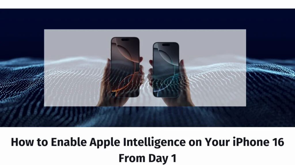 How to Enable Apple Intelligence on Your iPhone 16 From Day 1