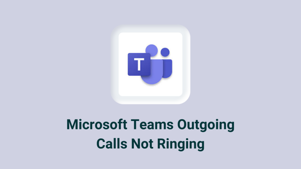 Microsoft Teams Outgoing Calls Not Ringing